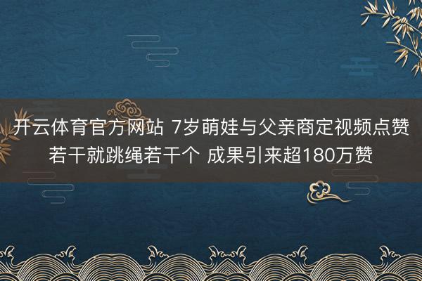 开云体育官方网站 7岁萌娃与父亲商定视频点赞若干就跳绳若干个 成果引来超180万赞