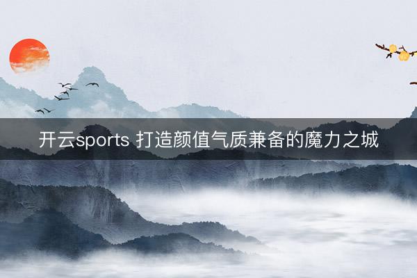 开云sports 打造颜值气质兼备的魔力之城