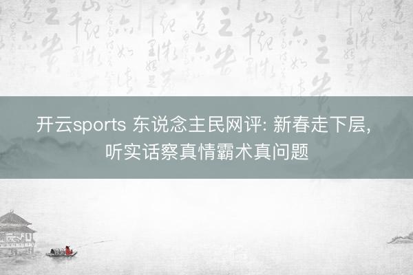 开云sports 东说念主民网评: 新春走下层, 听实话察真情霸术真问题