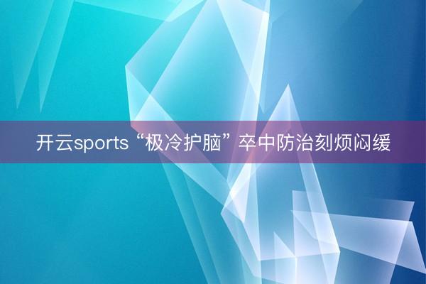开云sports “极冷护脑” 卒中防治刻烦闷缓