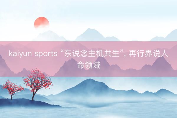 kaiyun sports “东说念主机共生”， 再行界说人命领域