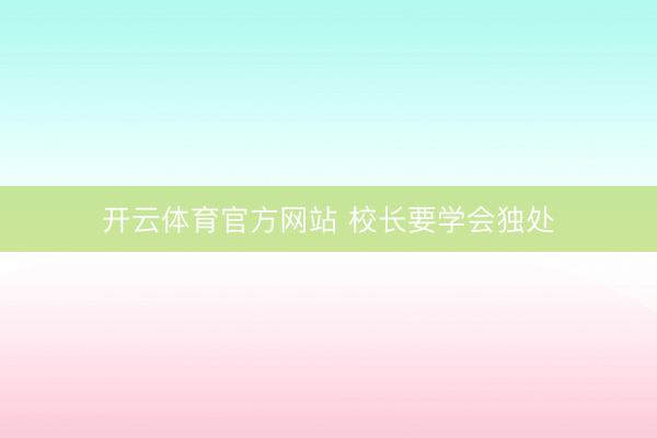 开云体育官方网站 校长要学会独处