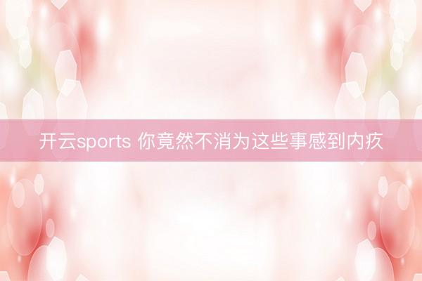 开云sports 你竟然不消为这些事感到内疚