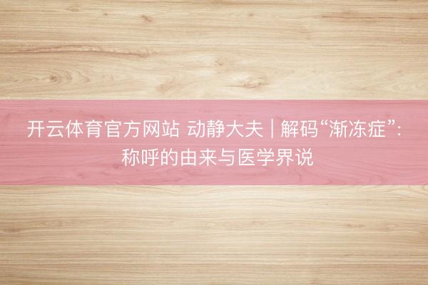 开云体育官方网站 动静大夫 | 解码“渐冻症”: 称呼的由来与医学界说