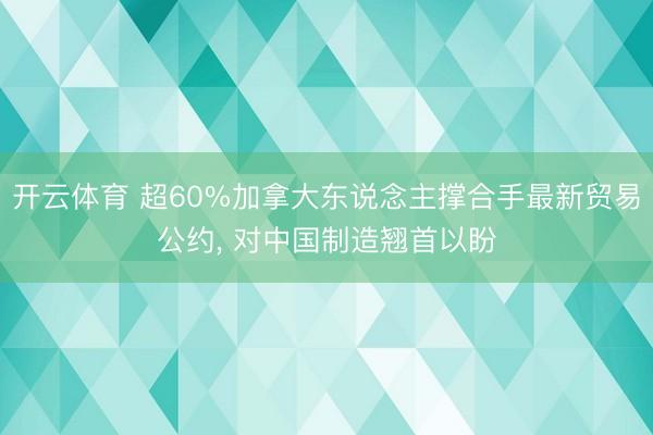 开云体育 超60%加拿大东说念主撑合手最新贸易公约， 对中国制造翘首以盼