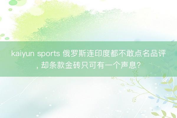 kaiyun sports 俄罗斯连印度都不敢点名品评, 却条款金砖只可有一个声息?