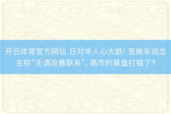 开云体育官方网站 日对华人心大跌! 宽敞东说念主称“无谓改善联系”, 高市的算盘打错了?