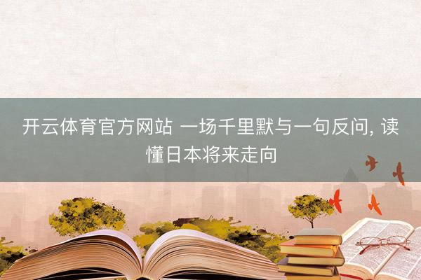 开云体育官方网站 一场千里默与一句反问， 读懂日本将来走向
