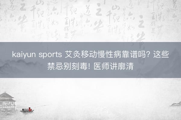 kaiyun sports 艾灸移动慢性病靠谱吗? 这些禁忌别刻毒! 医师讲廓清
