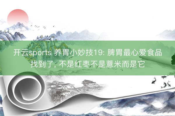开云sports 养胃小妙技19: 脾胃最心爱食品找到了， 不是红枣不是薏米而是它