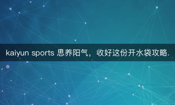kaiyun sports 思养阳气，收好这份开水袋攻略.