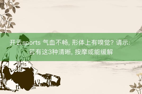 开云sports 气血不畅， 形体上有嗅觉? 请示: 若有这3种清晰， 按摩或能缓解