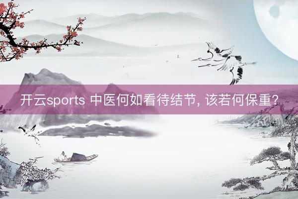 开云sports 中医何如看待结节， 该若何保重?