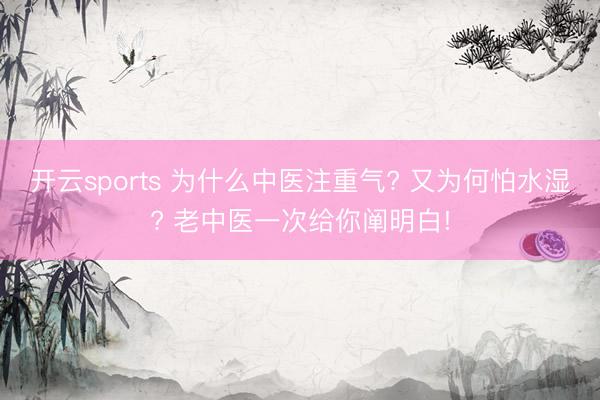 开云sports 为什么中医注重气? 又为何怕水湿? 老中医一次给你阐明白!