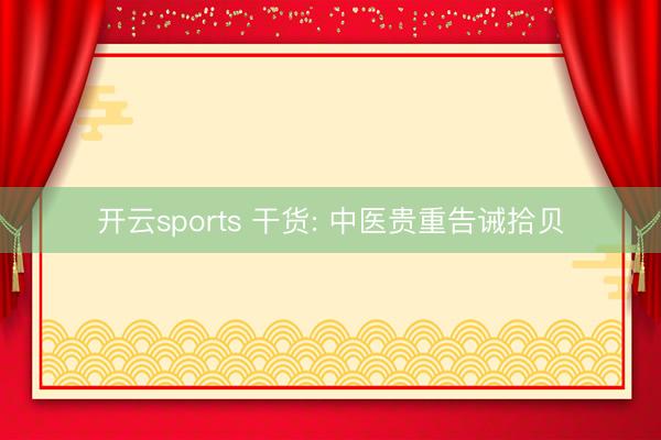 开云sports 干货: 中医贵重告诫拾贝