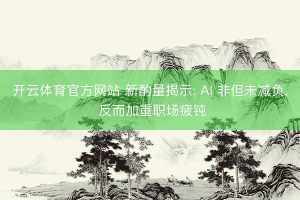 开云体育官方网站 新酌量揭示: AI 非但未减负, 反而加重职场疲钝