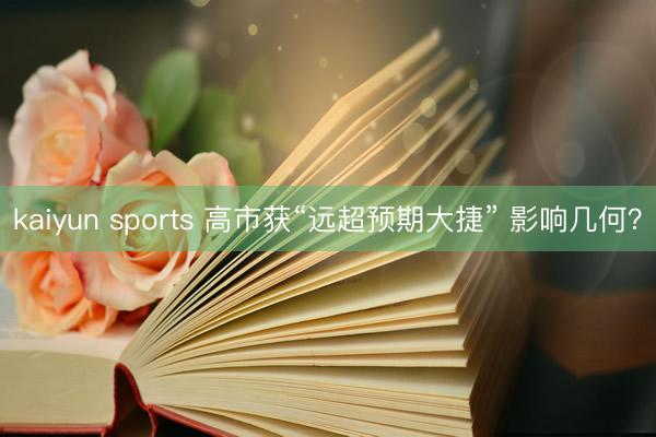kaiyun sports 高市获“远超预期大捷” 影响几何？