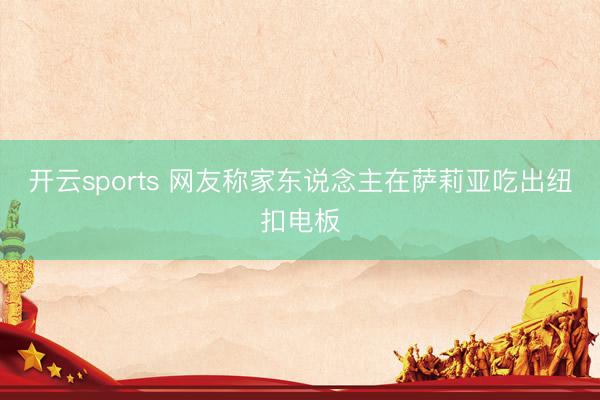 开云sports 网友称家东说念主在萨莉亚吃出纽扣电板