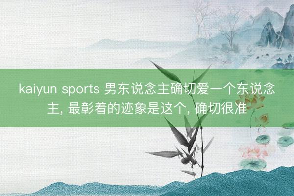 kaiyun sports 男东说念主确切爱一个东说念主， 最彰着的迹象是这个， 确切很准
