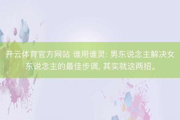 开云体育官方网站 谁用谁灵: 男东说念主解决女东说念主的最佳步调, 其实就这两招。