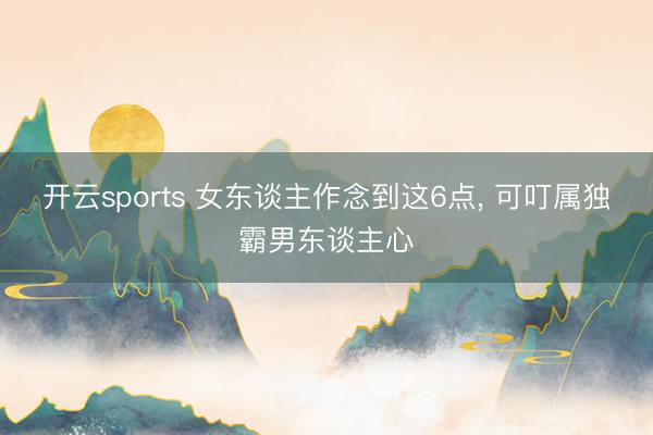 开云sports 女东谈主作念到这6点, 可叮属独霸男东谈主心
