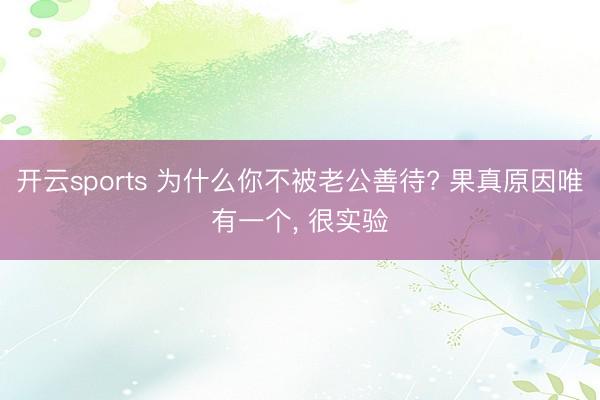 开云sports 为什么你不被老公善待? 果真原因唯有一个， 很实验