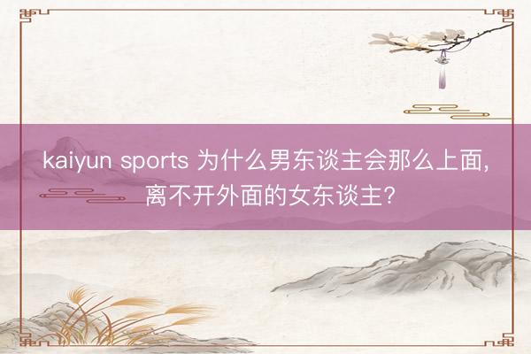 kaiyun sports 为什么男东谈主会那么上面， 离不开外面的女东谈主?