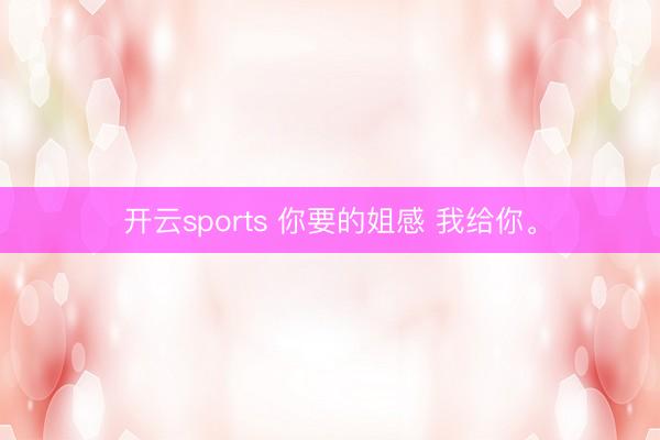 开云sports 你要的姐感 我给你<a href=