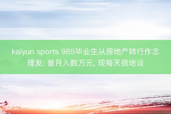 kaiyun sports 985毕业生从房地产转行作念理发: 曾月入数万元， 现每天很地谈