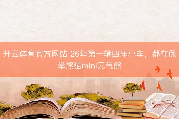 开云体育官方网站 26年第一辆四座小车,都在保举熊猫mini元气熊