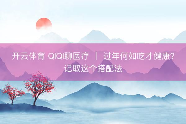 开云体育 QIQI聊医疗 | 过年何如吃才健康?记取这个搭配法