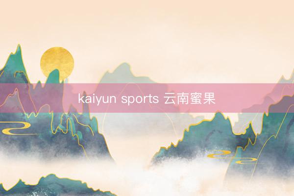 kaiyun sports 云南蜜果