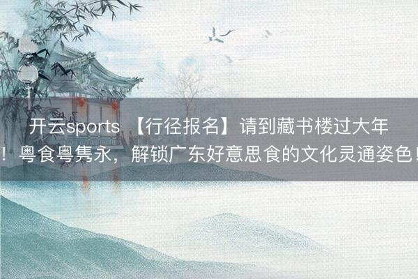 开云sports 【行径报名】请到藏书楼过大年!粤食粤隽永,解锁广东好意思食的文化灵通姿色!