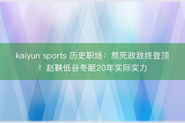 kaiyun sports 历史职场：熬死政敌终登顶！赵鞅低谷冬眠20年实际实力