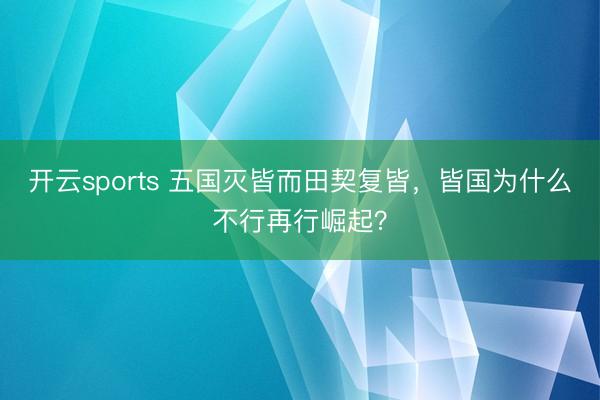 开云sports 五国灭皆而田契复皆,皆国为什么不行再行崛起?