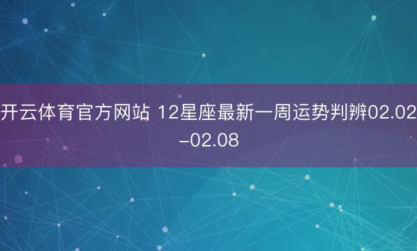 开云体育官方网站 12星座最新一周运势判辨02.02-02.08