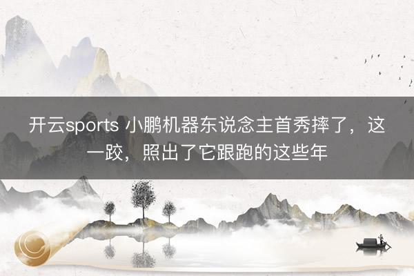 开云sports 小鹏机器东说念主首秀摔了，这一跤，照出了它跟跑的这些年