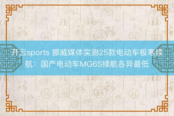 开云sports 挪威媒体实测25款电动车极寒续航：国产电动车MG6S续航各异最低