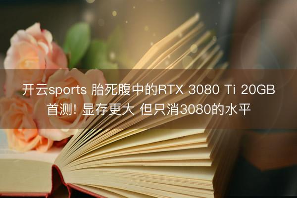 开云sports 胎死腹中的RTX 3080 Ti 20GB首测! 显存更大 但只消3080的水平