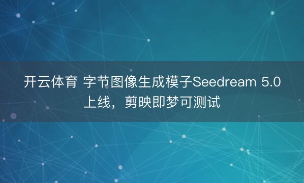 开云体育 字节图像生成模子Seedream 5.0上线,剪映即梦可测试