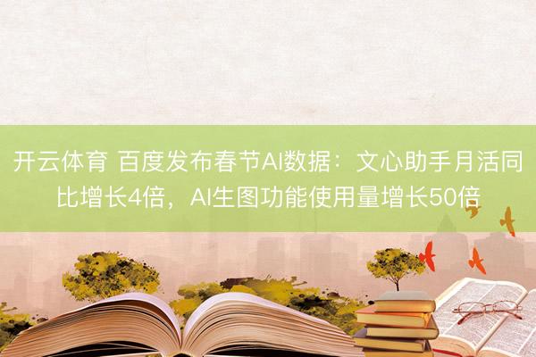 开云体育 百度发布春节AI数据:文心助手月活同比增长4倍,AI生图功能使用量增长50倍