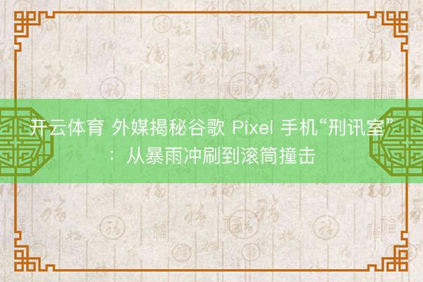 开云体育 外媒揭秘谷歌 Pixel 手机“刑讯室”:从暴雨冲刷到滚筒撞击