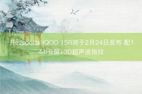 开云sports iQOO 15R将于2月24日发布 配144Hz屏+3D超声波指纹