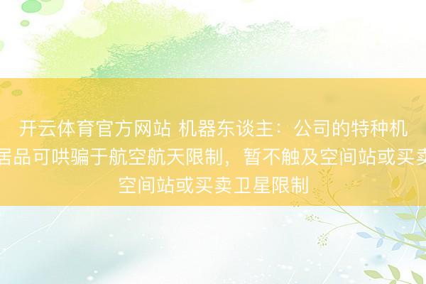 开云体育官方网站 机器东谈主：公司的特种机器东谈主居品可哄骗于航空航天限制，暂不触及空间站或买卖卫星限制