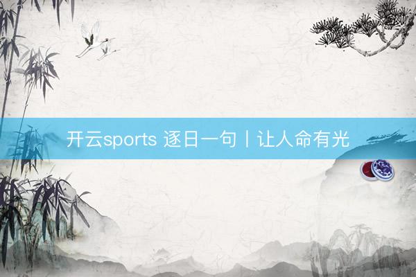 开云sports 逐日一句丨让人命有光