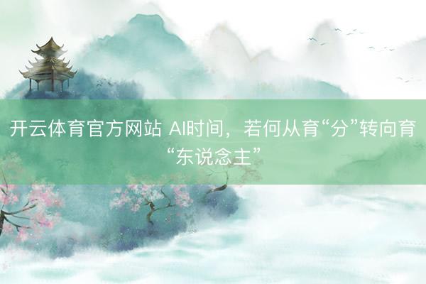 开云体育官方网站 AI时间，若何从育“分”转向育“东说念主”