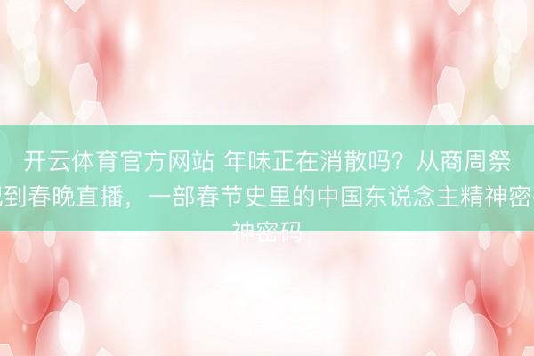 开云体育官方网站 年味正在消散吗?从商周祭祀到春晚直播,一部春节史里的中国东说念主精神密码