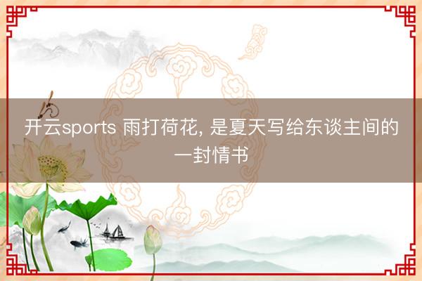 开云sports 雨打荷花， 是夏天写给东谈主间的一封情书