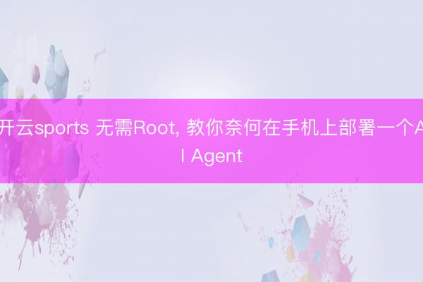 开云sports 无需Root， 教你奈何在手机上部署一个AI Agent