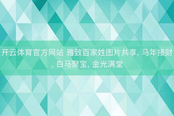 开云体育官方网站 雅致百家姓图片共享， 马年接财，<a href=